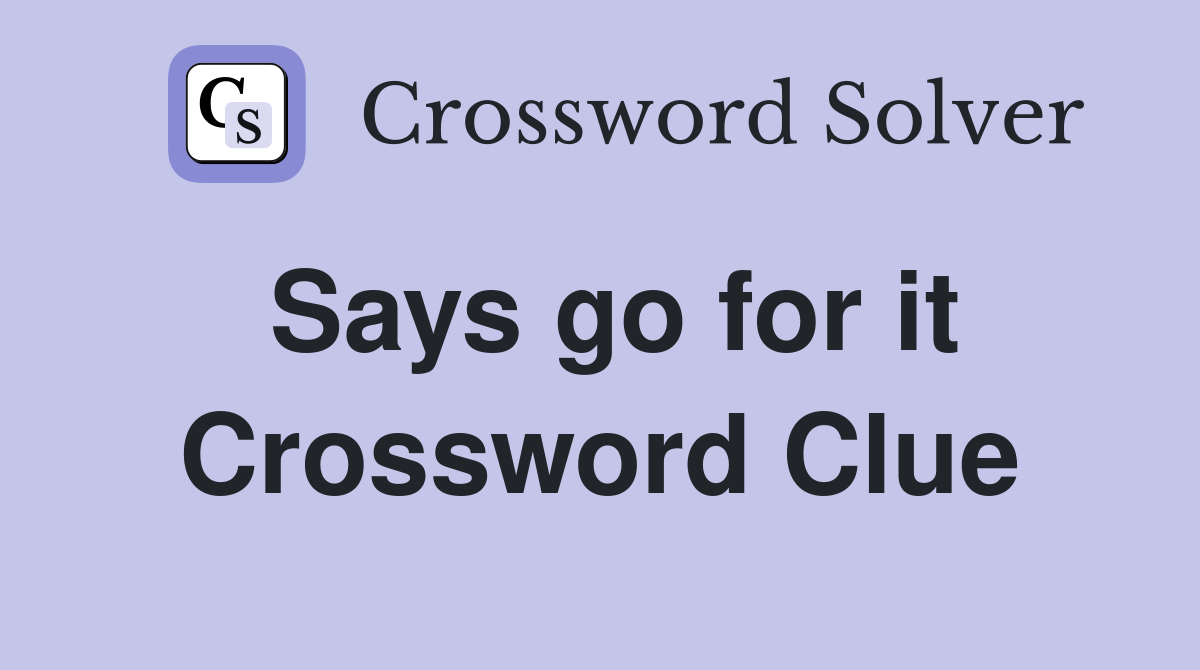Says go for it Crossword Clue