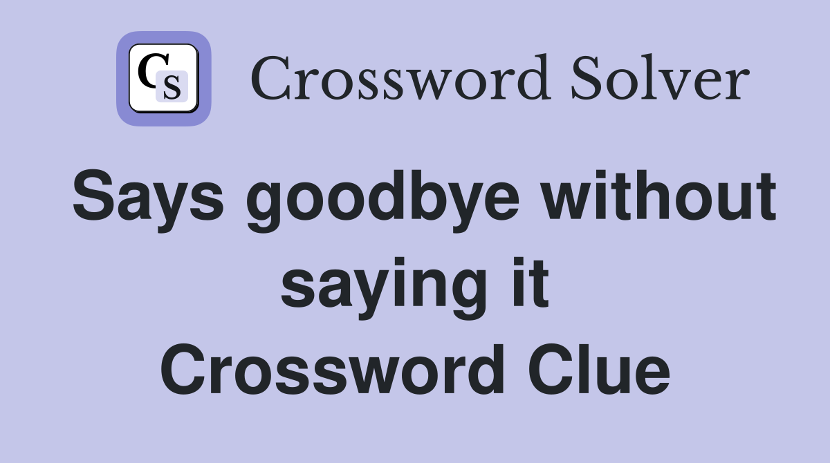 Says goodbye without saying it Crossword Clue