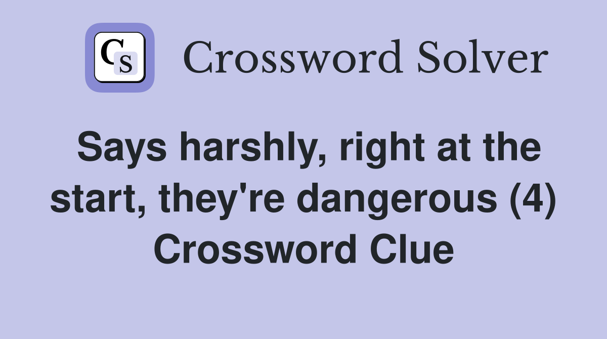 Says harshly, right at the start, they're dangerous (4) Crossword Clue