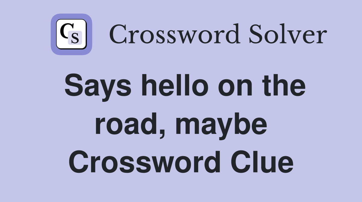 Says hello on the road, maybe Crossword Clue