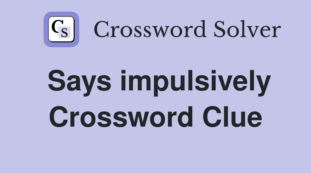 Says impulsively Crossword Clue