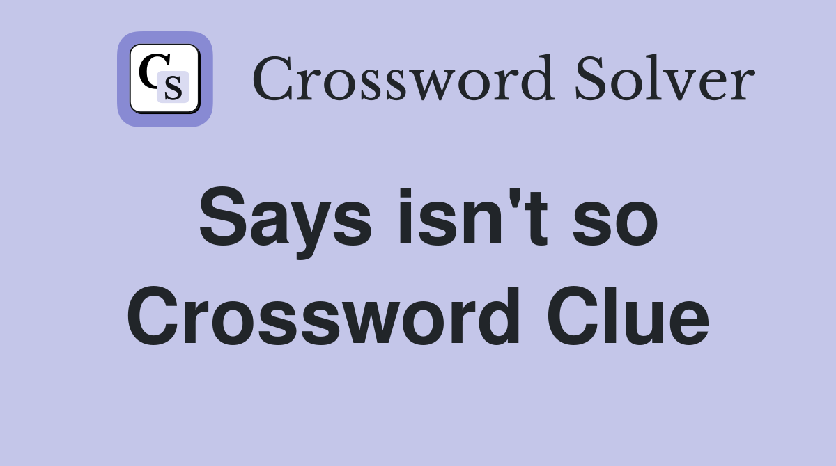 Says isn't so Crossword Clue