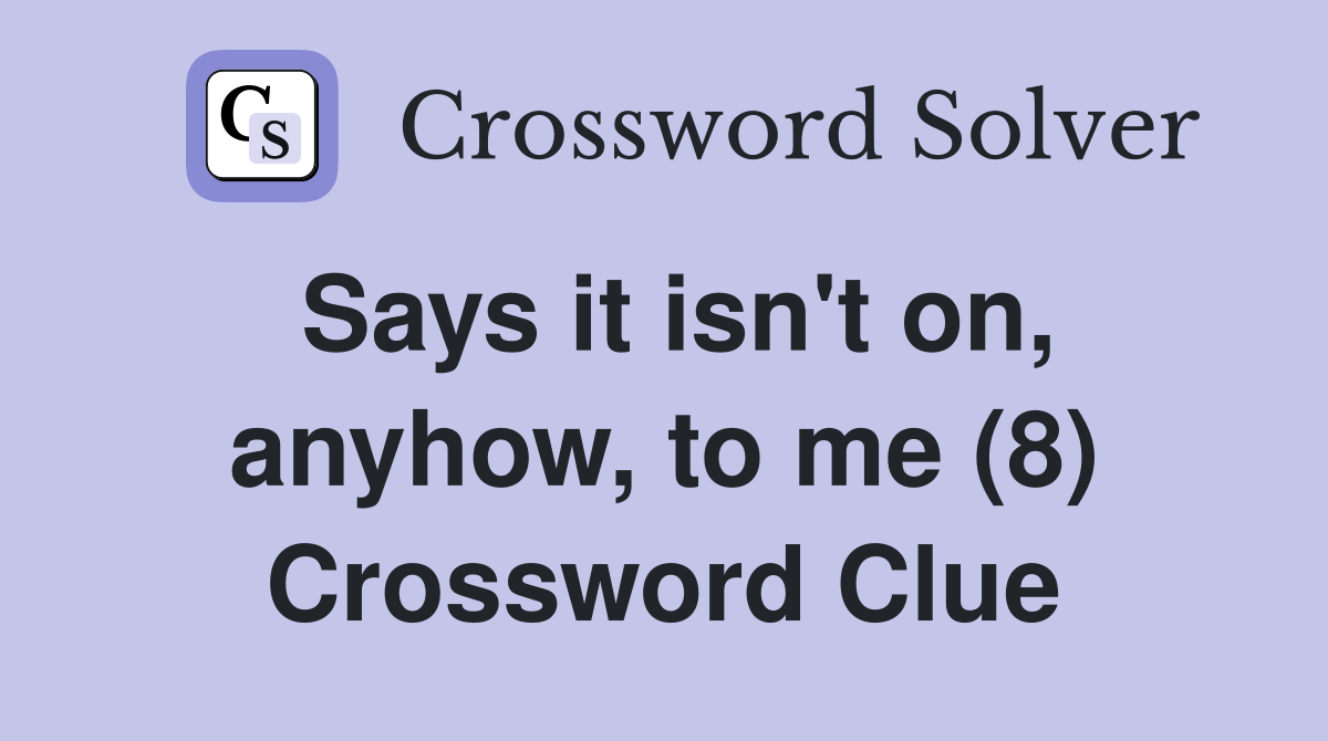 Says it isn't on, anyhow, to me (8) Crossword Clue