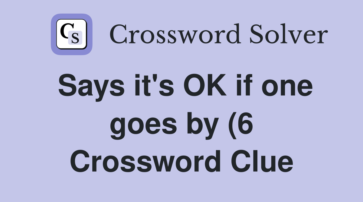 Says it #39 s OK if one goes by (6) Crossword Clue Answers Crossword Solver Says it #39 s OK if one goes by (6) Crossword Clue Answers Crossword Solver
