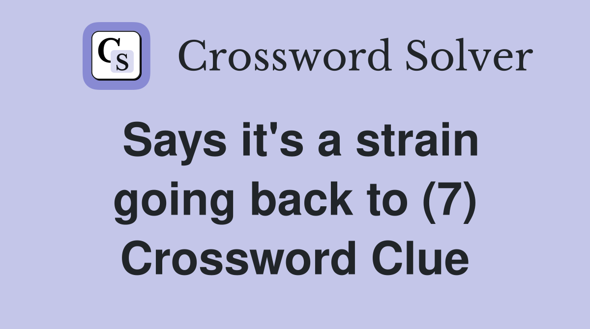 Says it's a strain going back to (7) Crossword Clue