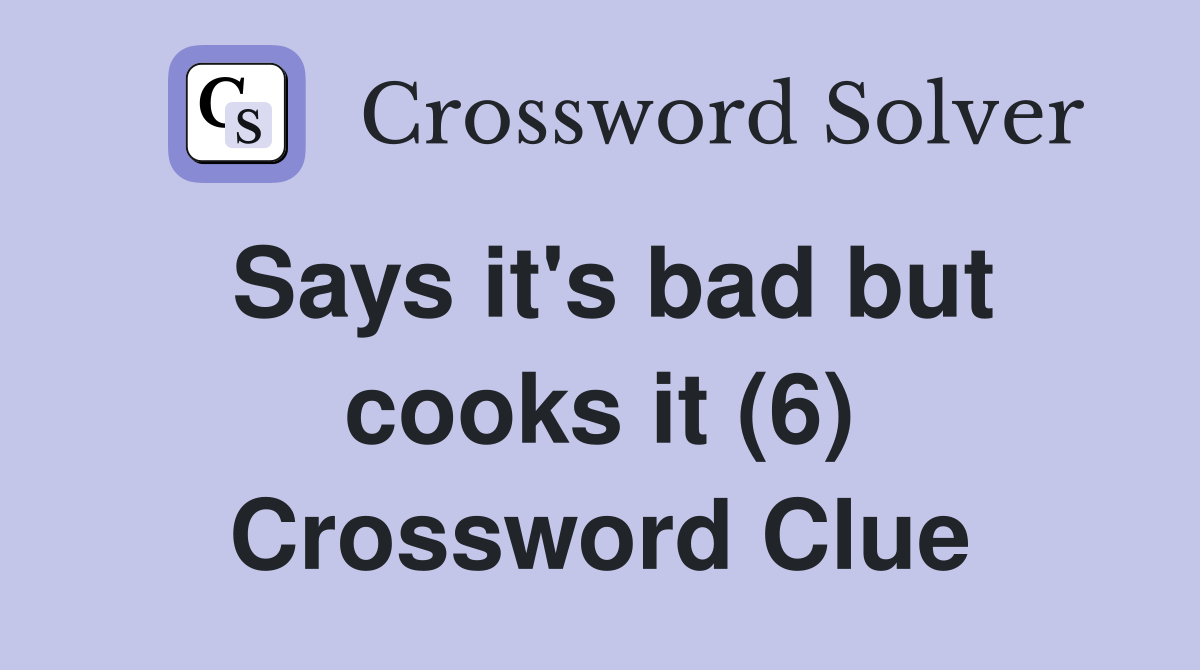 Says it's bad but cooks it (6) Crossword Clue