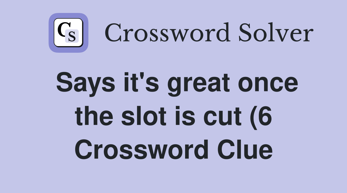 Says it #39 s great once the slot is cut (6) Crossword Clue Answers Says it #39 s great once the slot is cut (6) Crossword Clue Answers