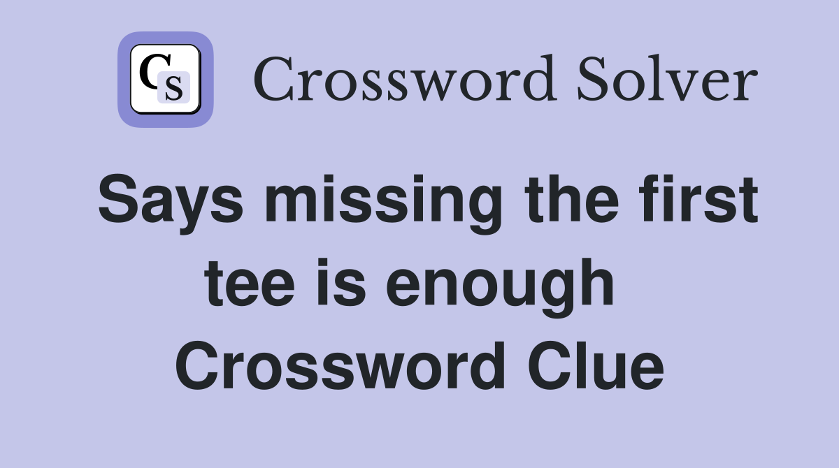 Says missing the first tee is enough  Crossword Clue