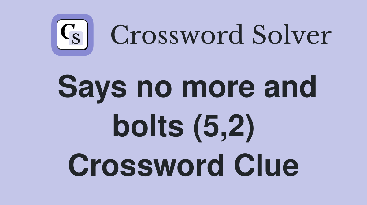 Says no more and bolts (5,2) Crossword Clue