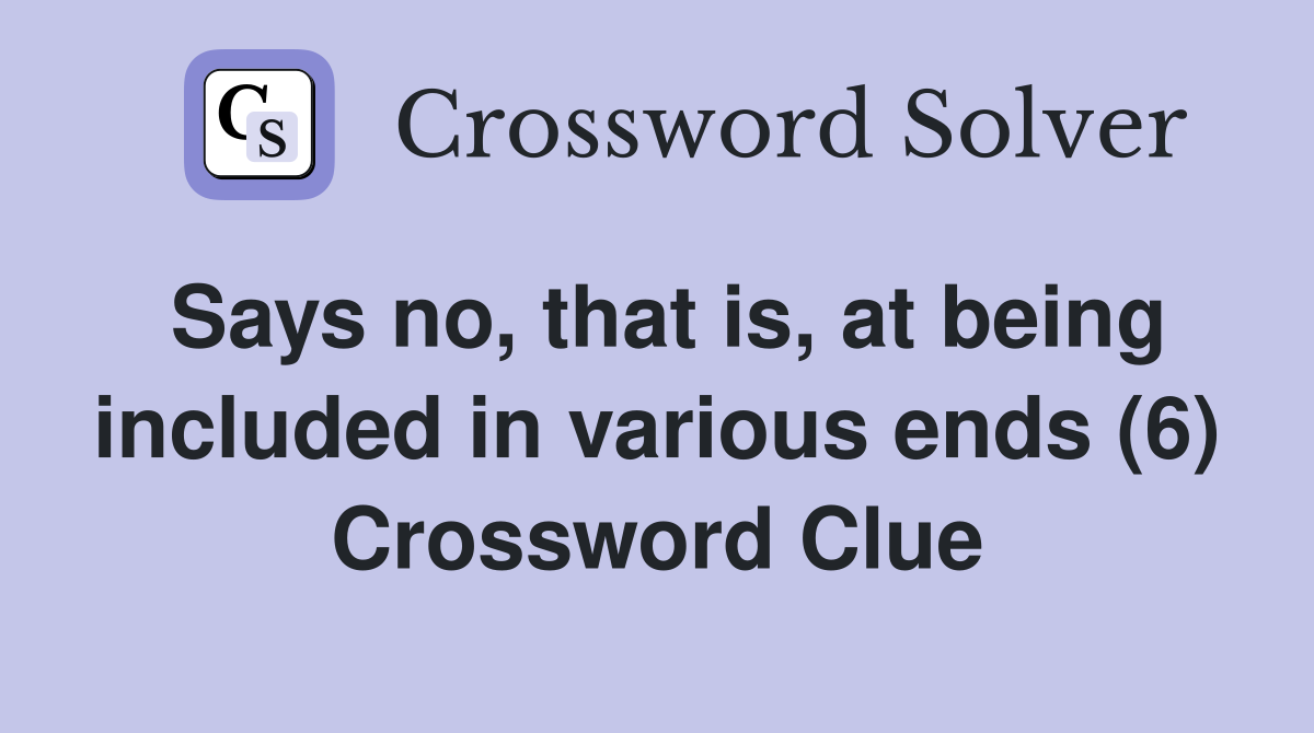 Says no, that is, at being included in various ends (6) Crossword Clue