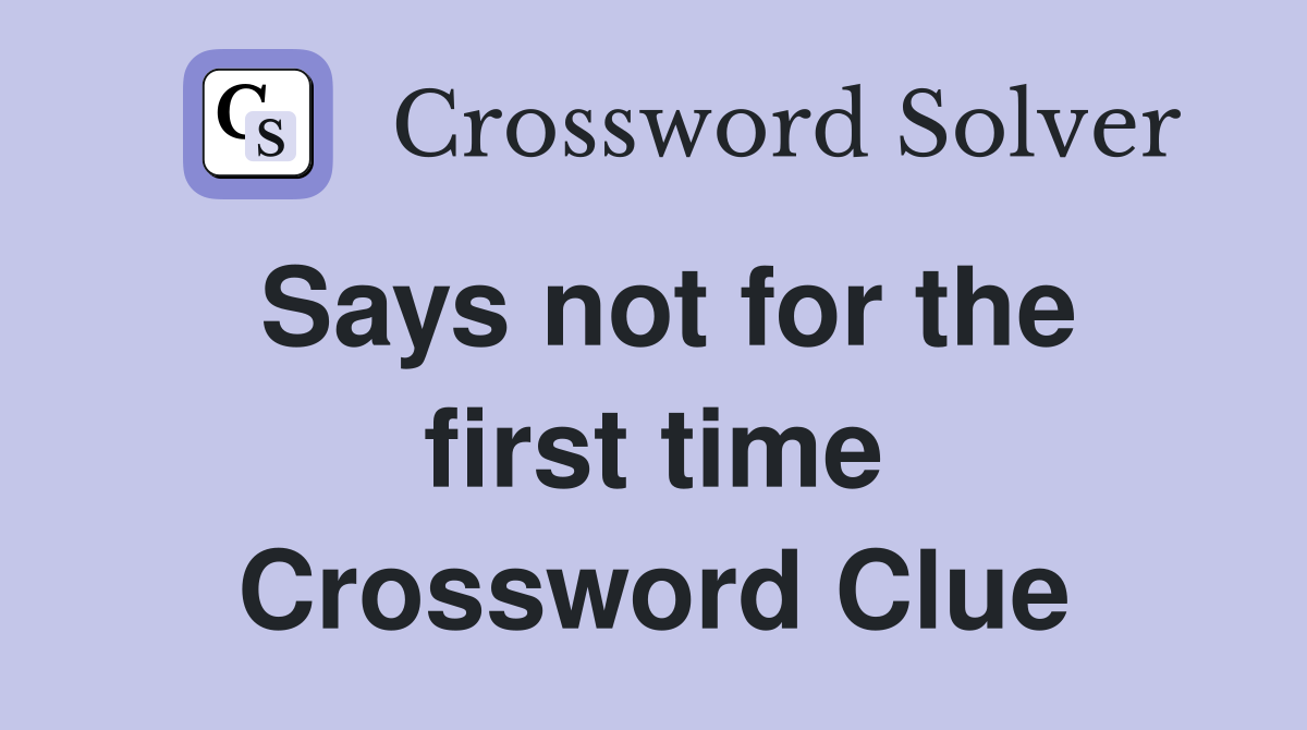 Says not for the first time Crossword Clue