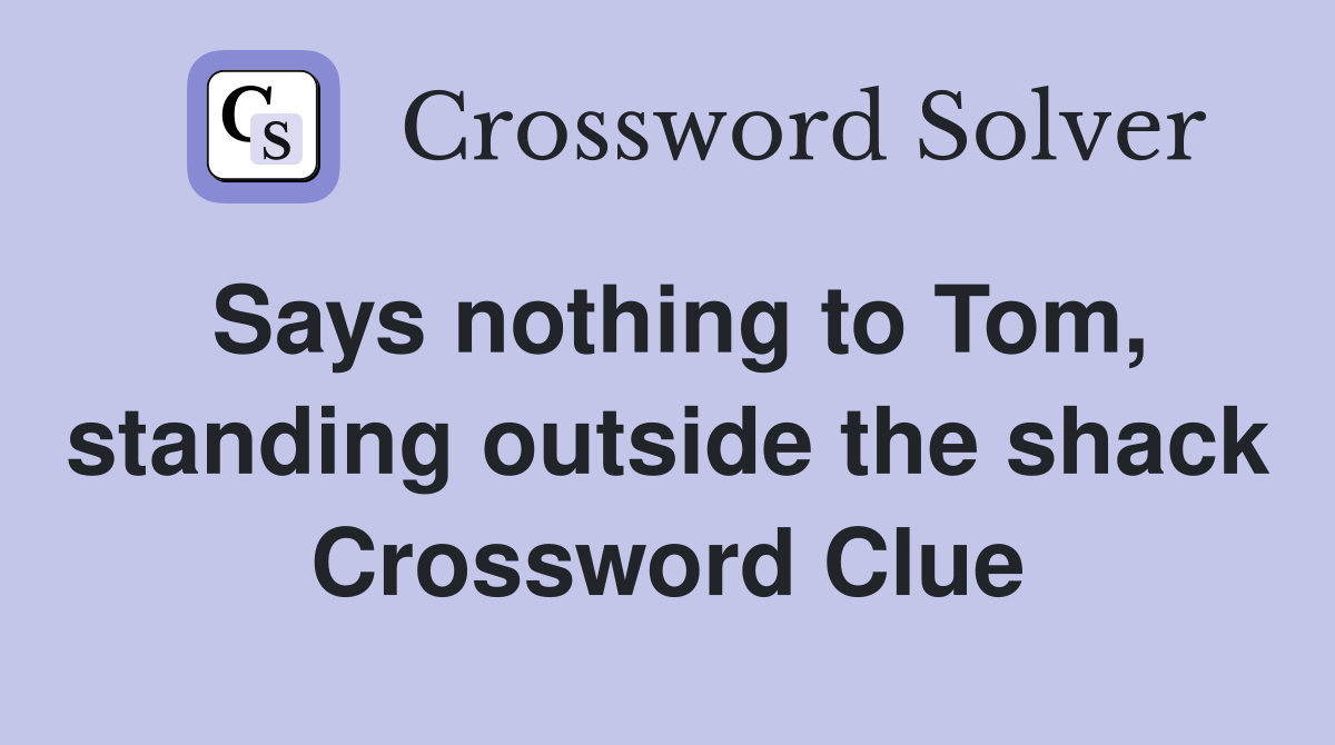 Says nothing to Tom, standing outside the shack Crossword Clue