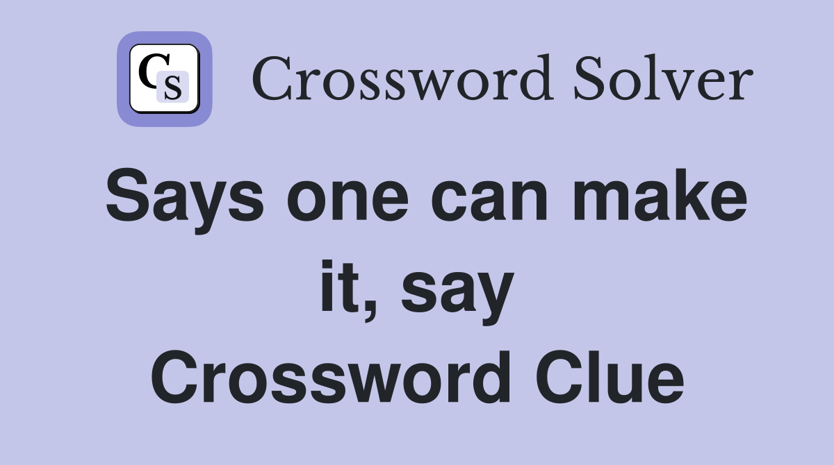 Says one can make it, say Crossword Clue