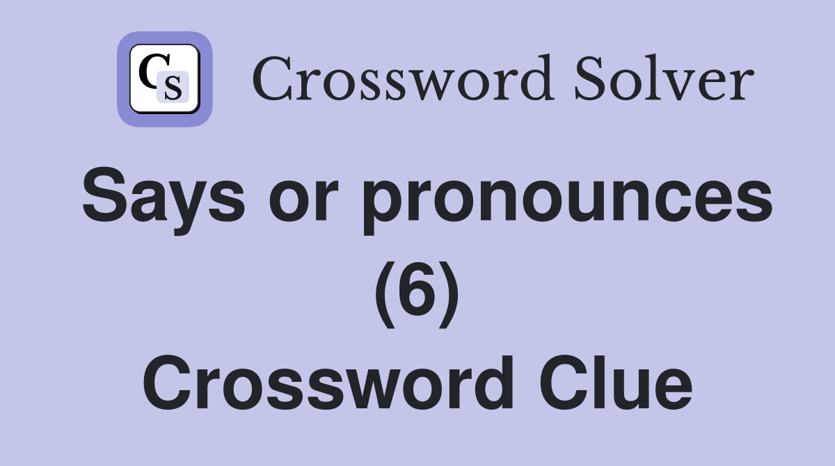 Says or pronounces (6) Crossword Clue