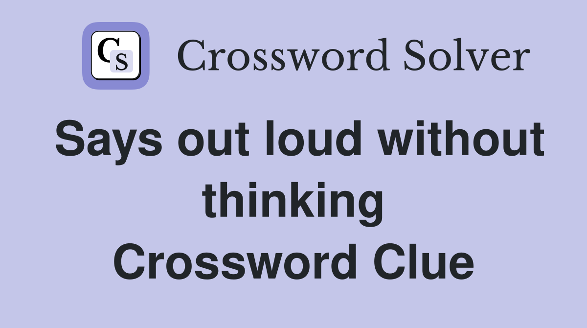 Says out loud without thinking Crossword Clue