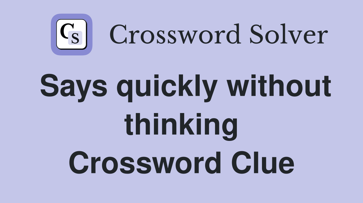 Says quickly without thinking Crossword Clue