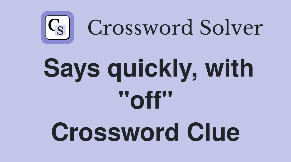 Says quickly, with "off" Crossword Clue