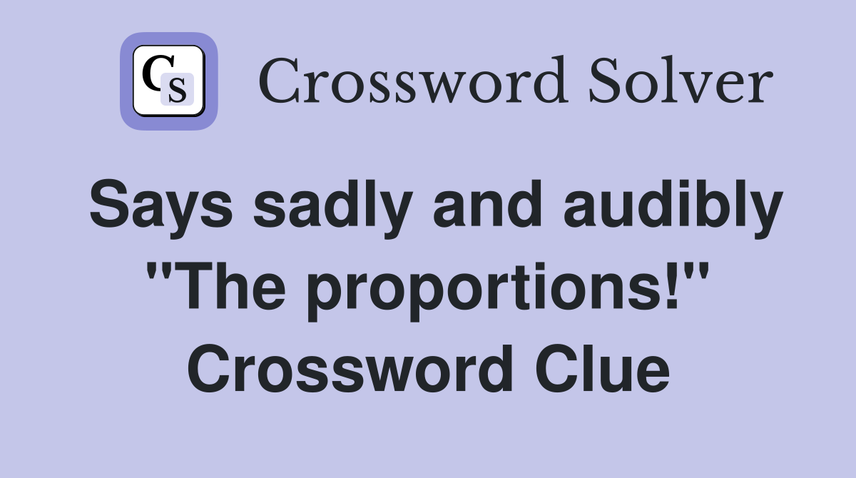 Says sadly and audibly "The proportions!" Crossword Clue