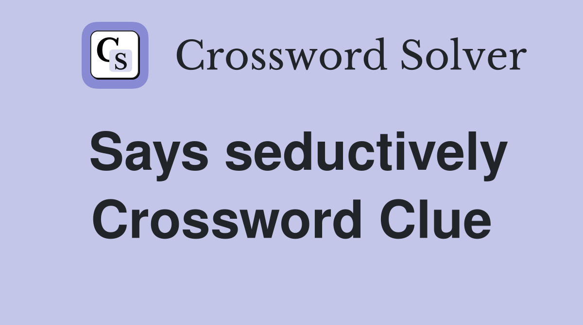 Says seductively Crossword Clue