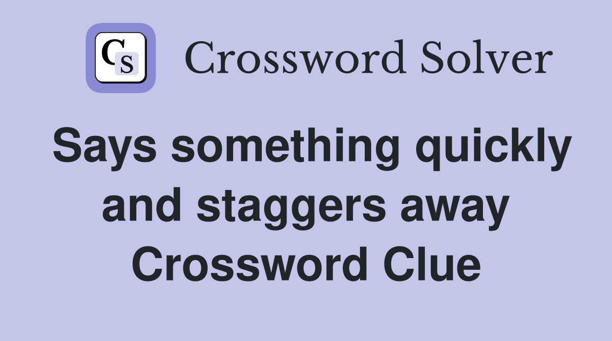 Says something quickly and staggers away Crossword Clue
