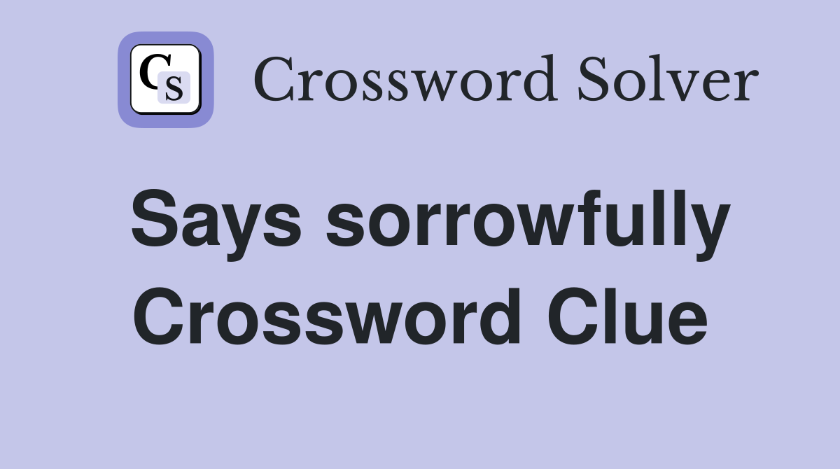 Says sorrowfully Crossword Clue