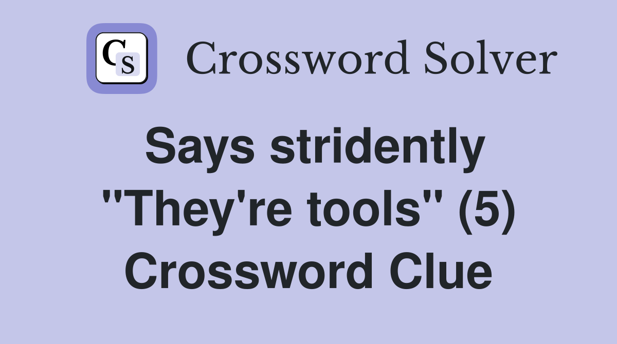 Says stridently "They're tools" (5) Crossword Clue