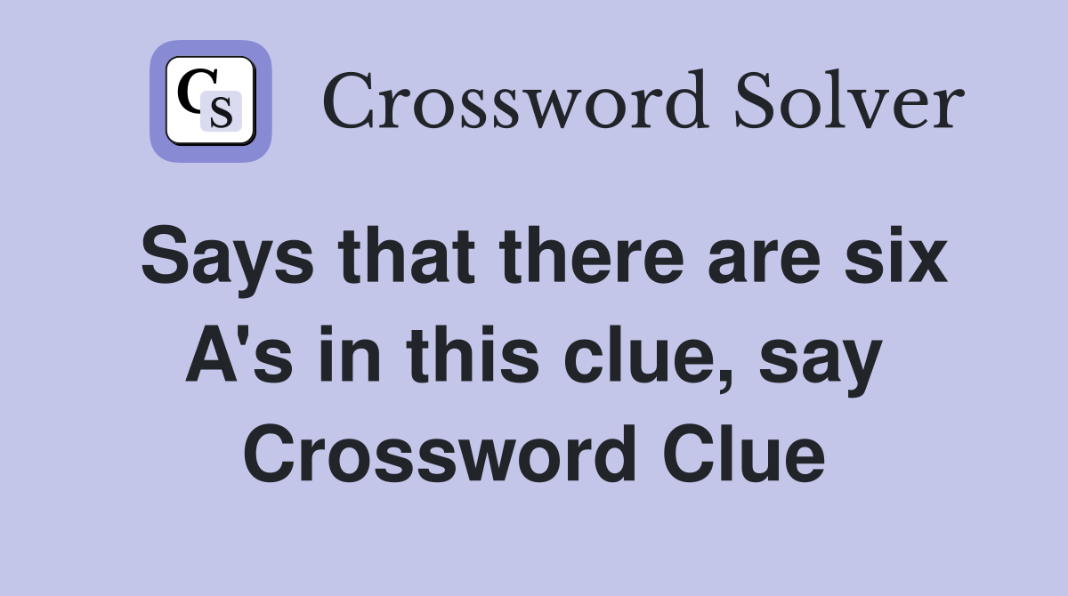 Says that there are six A's in this clue, say Crossword Clue