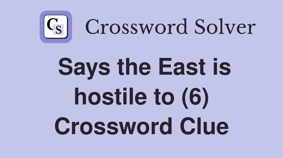 Says the East is hostile to (6) Crossword Clue