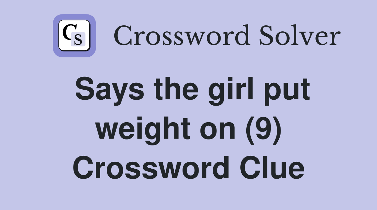 Says the girl put weight on (9) Crossword Clue