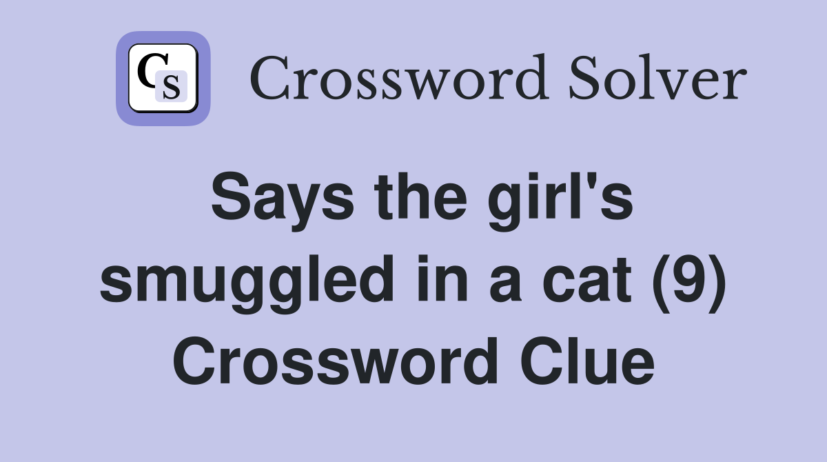 Says the girl's smuggled in a cat (9) Crossword Clue