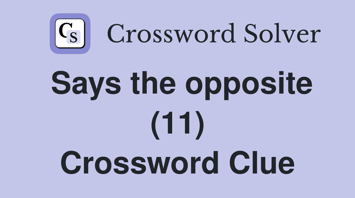 Says the opposite (11) Crossword Clue