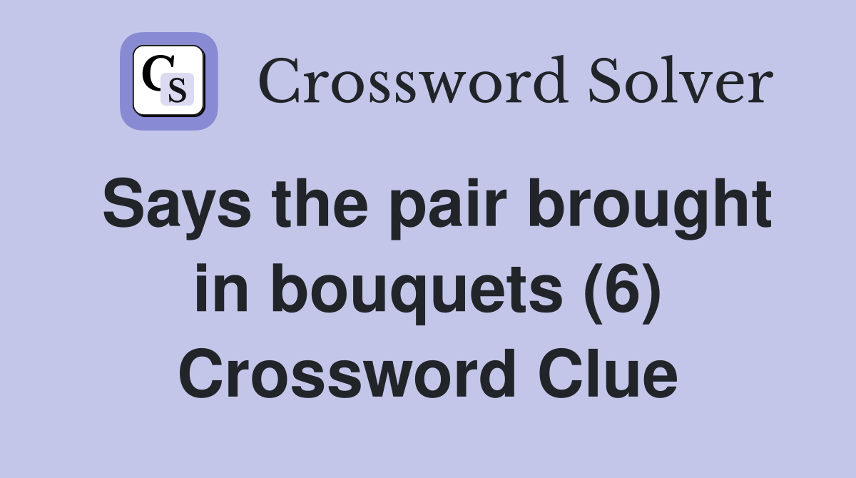 Says the pair brought in bouquets (6) Crossword Clue