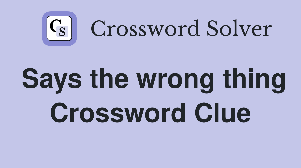 Says the wrong thing Crossword Clue