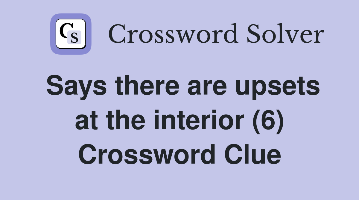 Says there are upsets at the interior (6) Crossword Clue