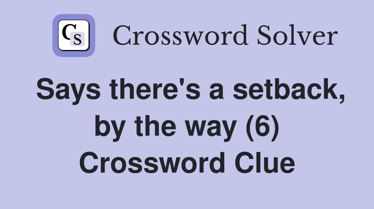 Says there's a setback, by the way (6) Crossword Clue