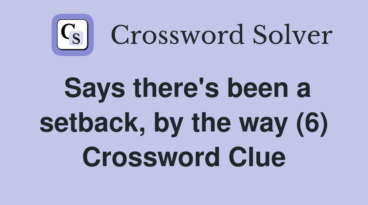 Says there's been a setback, by the way (6) Crossword Clue