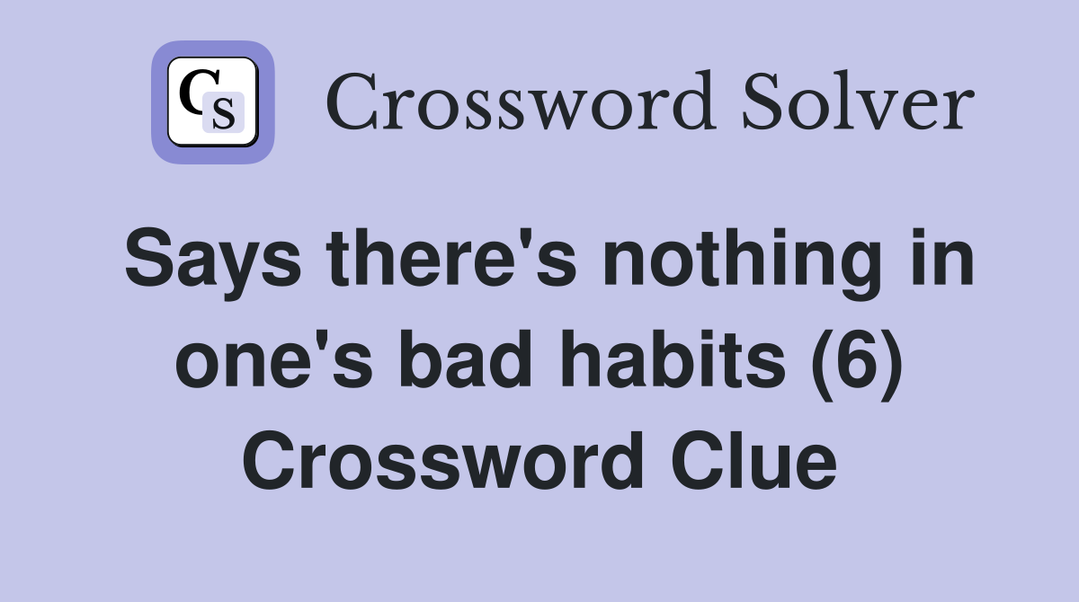 Says there's nothing in one's bad habits (6) Crossword Clue