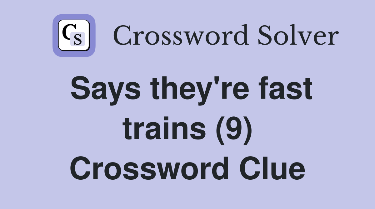 Says they're fast trains (9) Crossword Clue