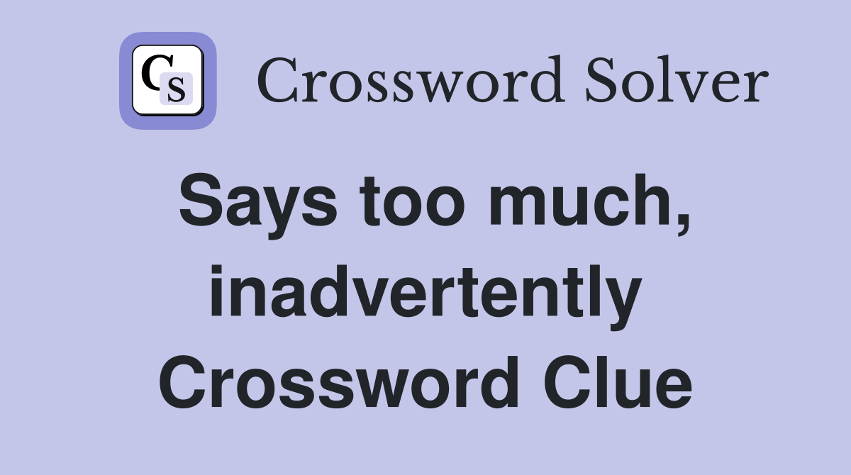 Says too much, inadvertently Crossword Clue