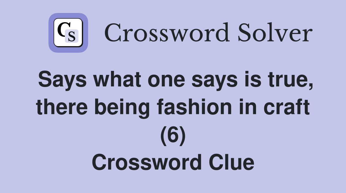 Says what one says is true, there being fashion in craft (6) Crossword Clue