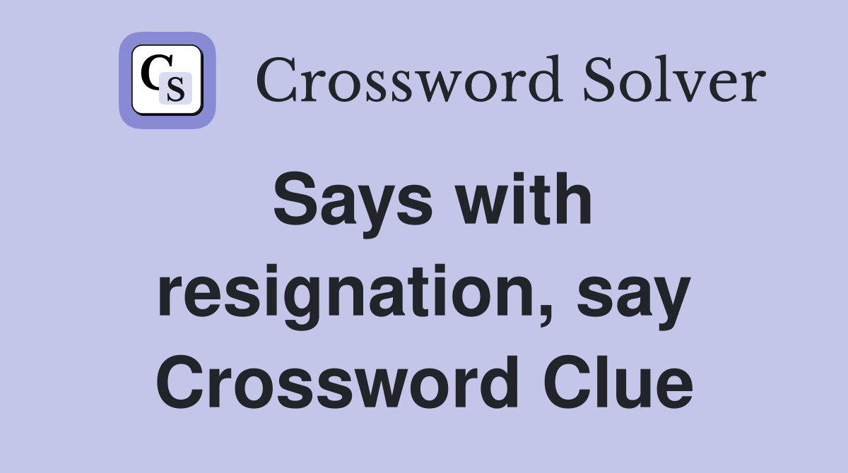 Says with resignation, say Crossword Clue