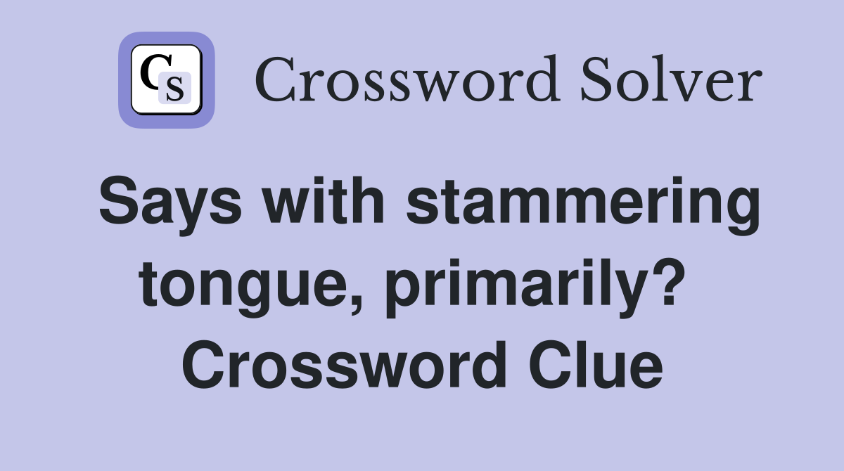 Says with stammering tongue, primarily?  Crossword Clue