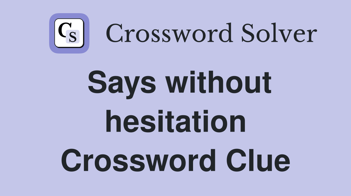 Says without hesitation Crossword Clue