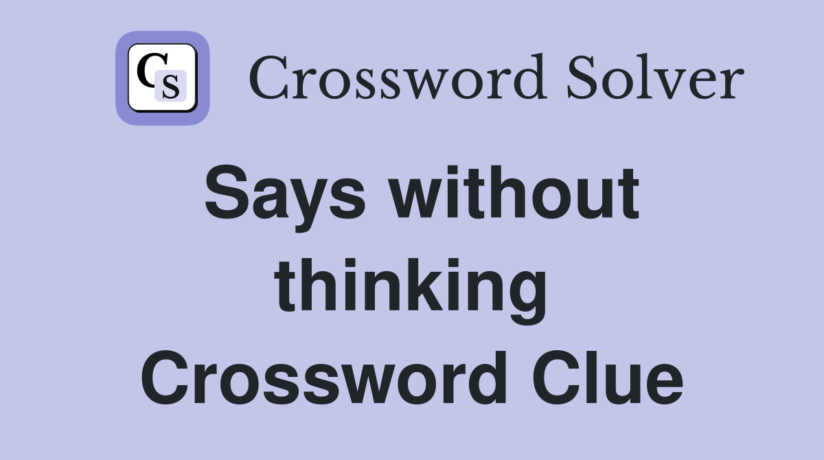 Says without thinking Crossword Clue