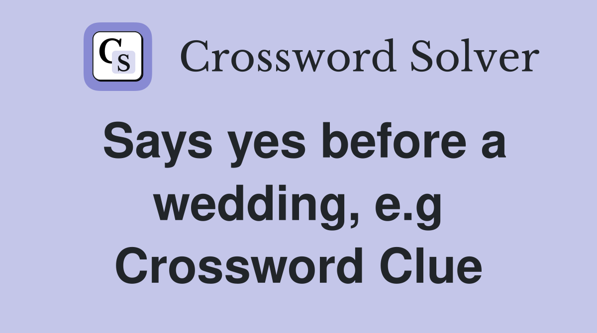 Says yes before a wedding, e.g Crossword Clue