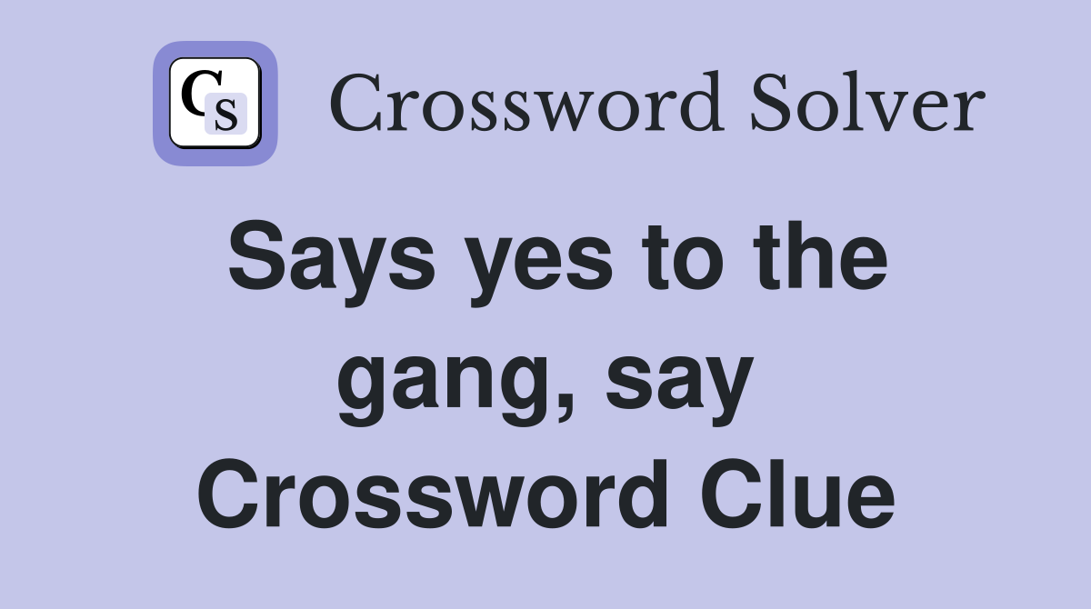 Says yes to the gang, say Crossword Clue