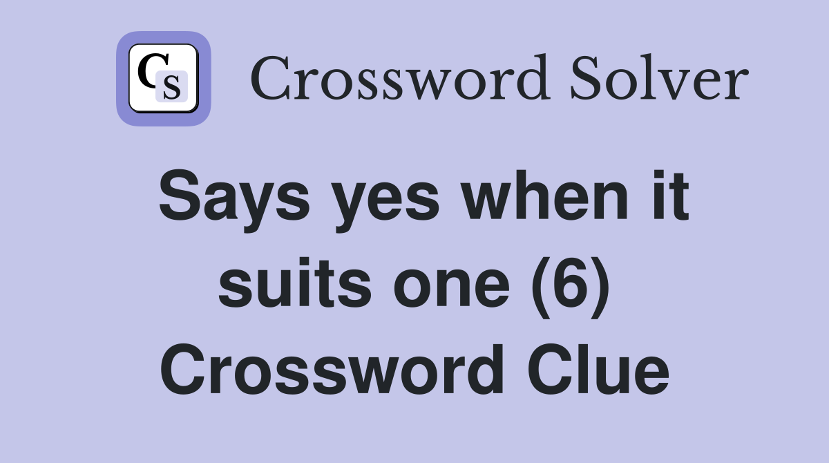 Says yes when it suits one (6) Crossword Clue