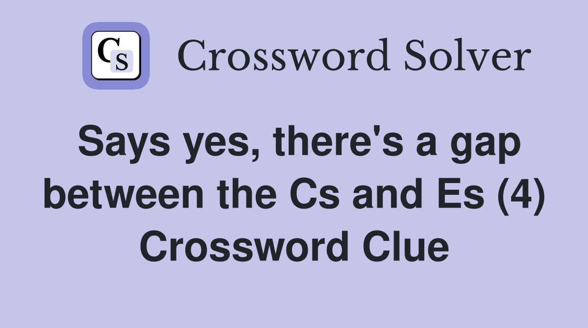 Says yes, there's a gap between the Cs and Es (4) Crossword Clue