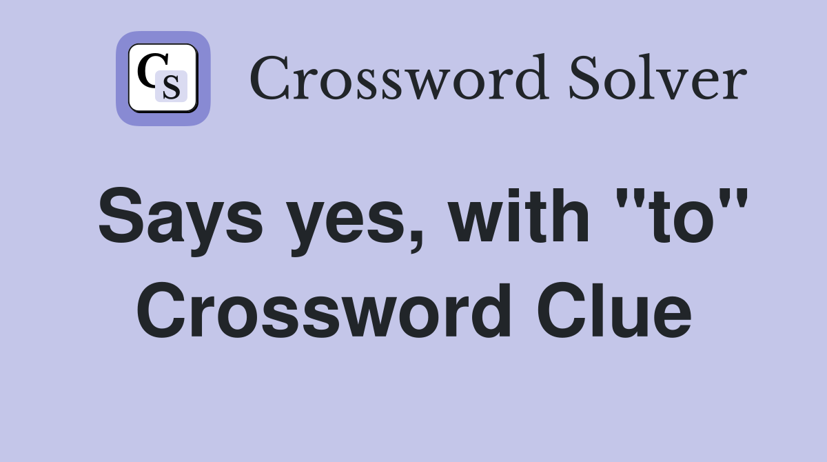 Says yes, with "to" Crossword Clue