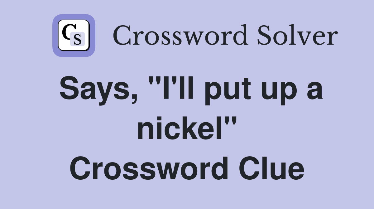 Says, "I'll put up a nickel" Crossword Clue